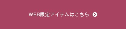 その他のWEB限定アイテムはこちら