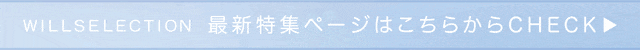 WILLSELECTION ウィルセレクション 特集
