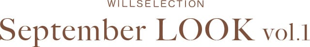 WILLSELECTION September Look vol.1